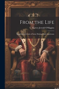 From the Life: Imaginary Portraits of Some Distinguished Americans