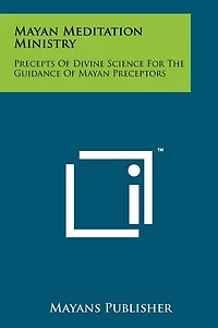 Mayan Meditation Ministry: Precepts Of Divine Science For The Guidance Of Mayan Preceptors