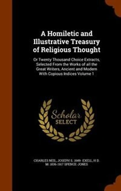 A Homiletic and Illustrative Treasury of Religious Thought: Or Twenty Thousand Choice Extracts, Selected From the Works of all the Great Writers, Ancient and M