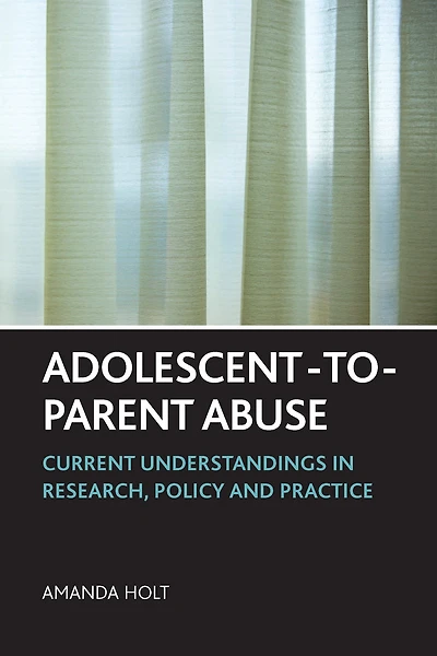 Adolescent-to-Parent Abuse: Current Understandings Research, Policy and Practice