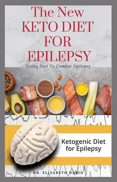 The New Keto Diet for Epilepsy: Complete Guide on Using Ketogenic Diet To Manage Epilepsy: Includes meal Plan, Delicious Recipes and Cookbook