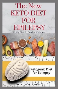 The New Keto Diet for Epilepsy: Complete Guide on Using Ketogenic Diet To Manage Epilepsy: Includes meal Plan, Delicious Recipes and Cookbook