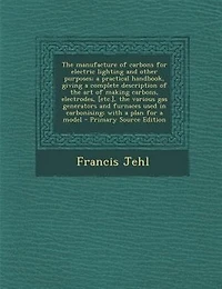The Manufacture of Carbons for Electric Lighting and Other Purposes (Classic Reprint)