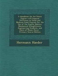 A Handbook On the Steam Engine with Especial Reference to Small and Medium-Sized Engines for the Use of the Engine Makers, Mechanical Draughtsmen, Engineering Students, and Users of Steam Power