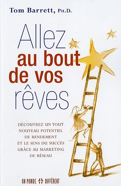 Allez au bout de vos rêves: découvrez un tout nouveau potentiel de rendement et le sens du succès grâce au marketing de réseau