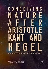 Conceiving Nature after Aristotle, Kant, and Hegel: the Philosopher's Guide to Universe