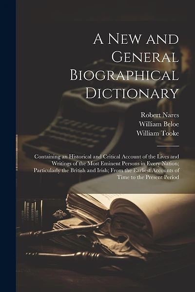 A New and General Biographical Dictionary: Containing an Historical and Critical Account of the Lives and Writings of the Most Eminent Persons in Every Nation; Particularly the British and Irish; From the Earliest Accounts of Time to the Present Period
