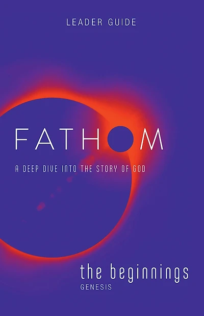 Fathom Bible Studies: The Beginnings Leader Guide (Genesis): A Deep Dive Into the Story of God