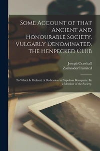 Some Account of That Ancient and Honourable Society, Vulgarly Denominated, the Henpecked Club; to Which is Prefixed, A Dedication to Napoleon Bonaparte. By a Member of the Society.