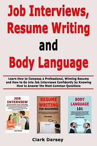 Job Interviews, Resume Writing and Body Language: Learn How to Compose a Professional, Winning Resume and How to Go into Job Interviews Confidently by Knowing How to Answer the Most Common Questions
