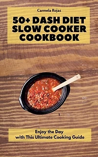 50+ Dash Diet Slow Cooker Cookbook: Enjoy the Day with This Ultimate Cooking Guide
