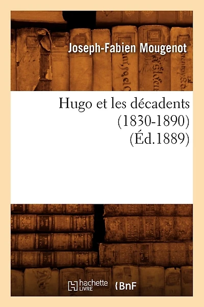 Hugo Et Les Décadents (1830-1890) (Éd.1889)