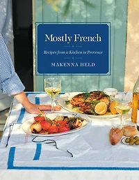 Mostly French: Recipes from a Kitchen Provence (A Cookbook)