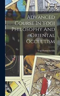 Advanced Course In Yogi Philosophy And Oriental Occultism