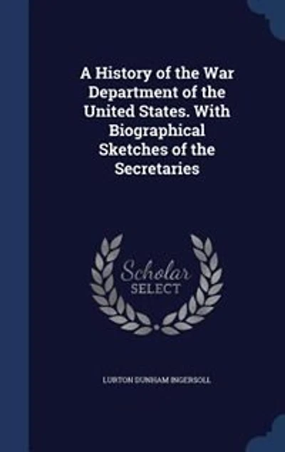 A History of the War Department of the United States. With Biographical Sketches of the Secretaries