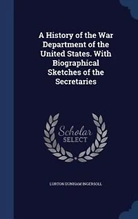 A History of the War Department of the United States. With Biographical Sketches of the Secretaries