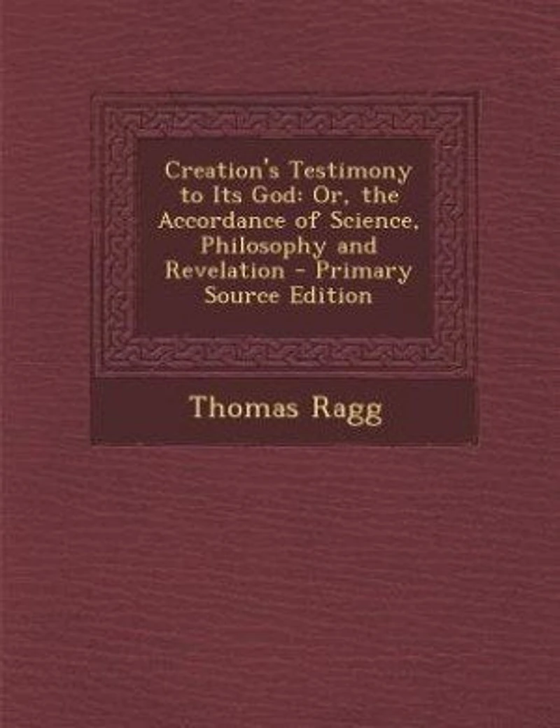 Creation's Testimony to Its God: Or, the Accordance of Science, Philosophy and Revelation - Primary Source Edition
