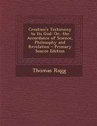 Creation's Testimony to Its God: Or, the Accordance of Science, Philosophy and Revelation - Primary Source Edition