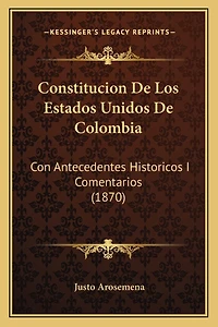Constitucion De Los Estados Unidos De Colombia: Con Antecedentes Historicos I Comentarios (1870)