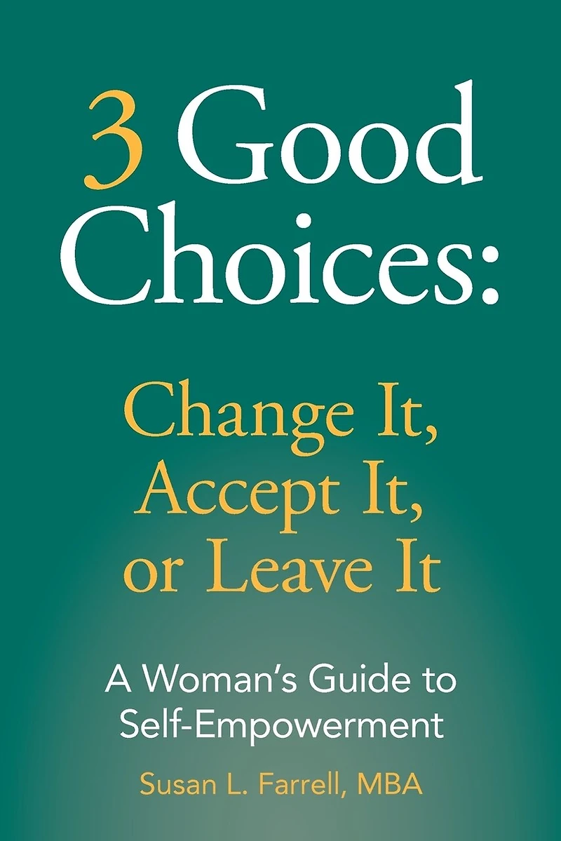 3 Good Choices: Change It, Accept It or Leave It: A Woman's Guide to Self-Empowerment