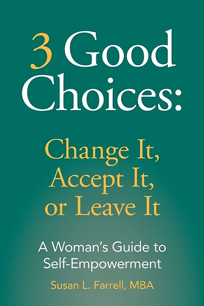 3 Good Choices: Change It, Accept It or Leave It: A Woman's Guide to Self-Empowerment