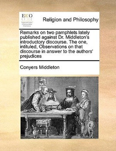 Remarks On Two Pamphlets Lately Published Against Dr. Middleton's Introductory Discourse: The One, Intituled, Observations That Discourse Answer To Authors' Prejudices, &c. Ot