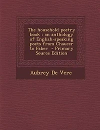 The Household Poetry Book: An Anthology of English-Speaking Poets From Chaucer to Faber (Classic Reprint)