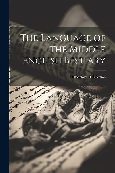 The Language of the Middle English Bestiary; I. Phonology, II. Inflection
