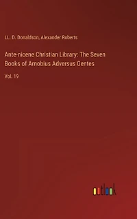 Ante-nicene Christian Library: The Seven Books of Arnobius Adversus Gentes: Vol. 19