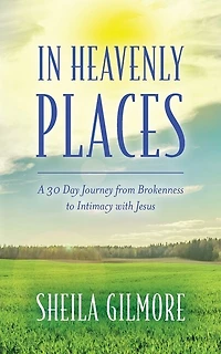 In Heavenly Places: A 30 Day Journey from Brokenness to Intimacy with Jesus