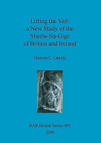 Lifting the Veil - a New Study of the Sheela-Na-Gigs of Britain and Ireland