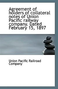 Agreement of Holders Collateral Notes Union Pacific Railway Company: Dated February 15, 1897 (Classic Reprint)