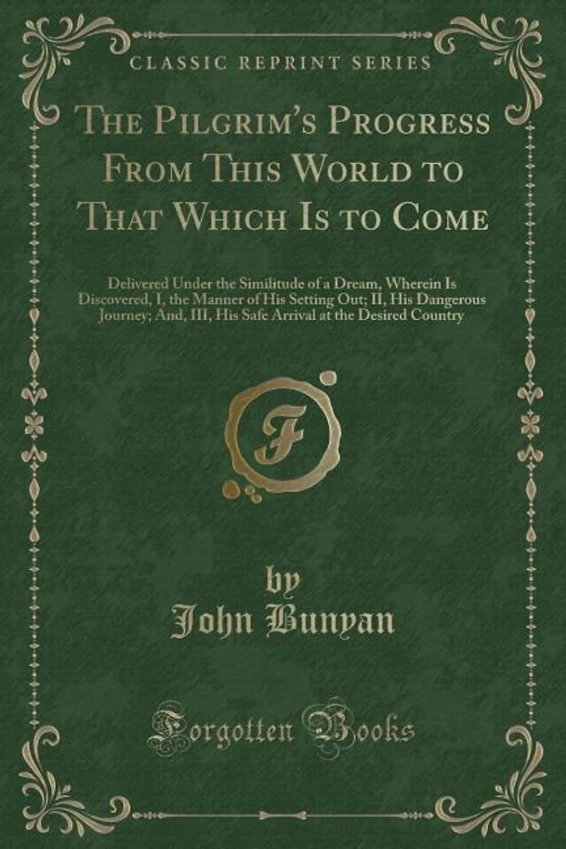 The Pilgrim's Progress From This World to That Which Is to Come: Delivered Under the Similitude of a Dream, Wherein Is Discovered, I, the Manner of His Setting Out;