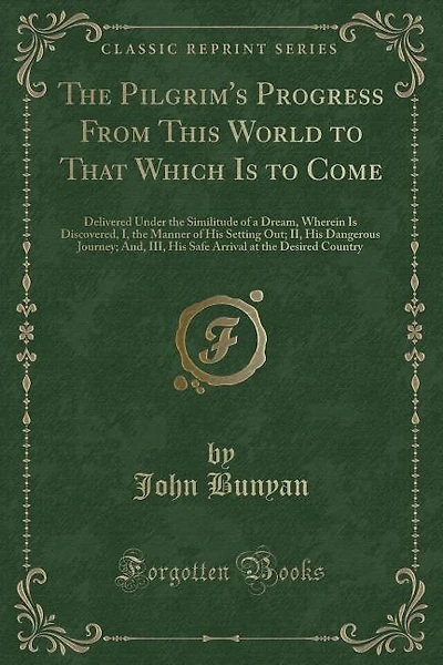 The Pilgrim's Progress From This World to That Which Is to Come: Delivered Under the Similitude of a Dream, Wherein Is Discovered, I, the Manner of His Setting Out;