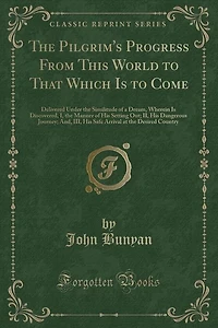The Pilgrim's Progress From This World to That Which Is to Come: Delivered Under the Similitude of a Dream, Wherein Is Discovered, I, the Manner of His Setting Out;