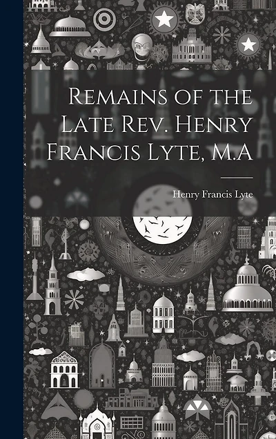 Remains of the Late Rev. Henry Francis Lyte, M.A
