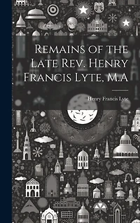 Remains of the Late Rev. Henry Francis Lyte, M.A