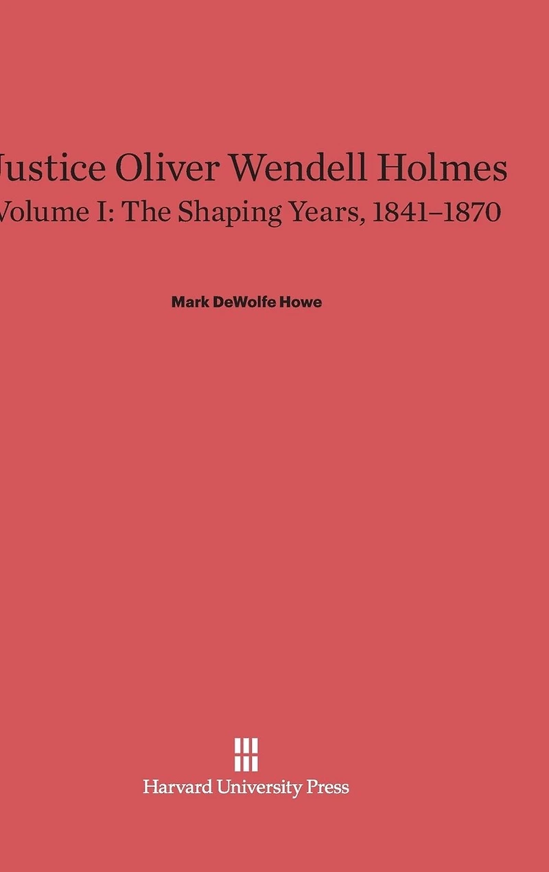 Justice Oliver Wendell Holmes, Volume 1: The Shaping Years, 1841–1870