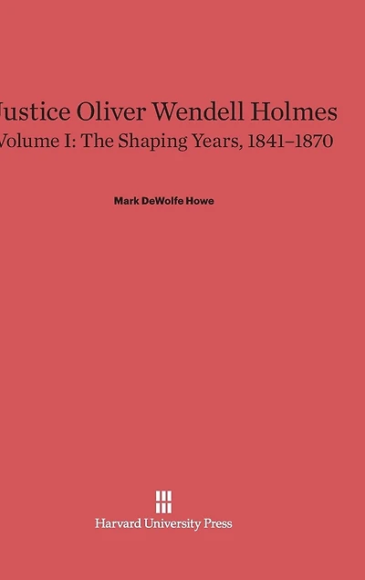 Justice Oliver Wendell Holmes, Volume 1: The Shaping Years, 1841–1870