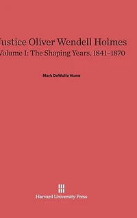 Justice Oliver Wendell Holmes, Volume 1: The Shaping Years, 1841–1870