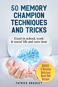 50 Memory Champion Techniques and Tricks: Excel in School, Work & Social Life and Save Time