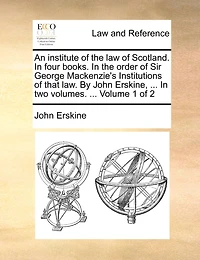 An institute of the law Scotland: four books: order Sir George Mackenzie's Institutions that law. Volume 1 2