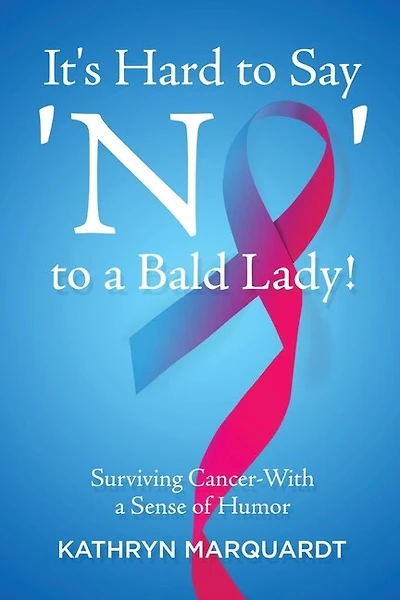 It's Hard To Say 'no' To A Bald Lady!: Surviving Cancer-with A Sense Of Humor