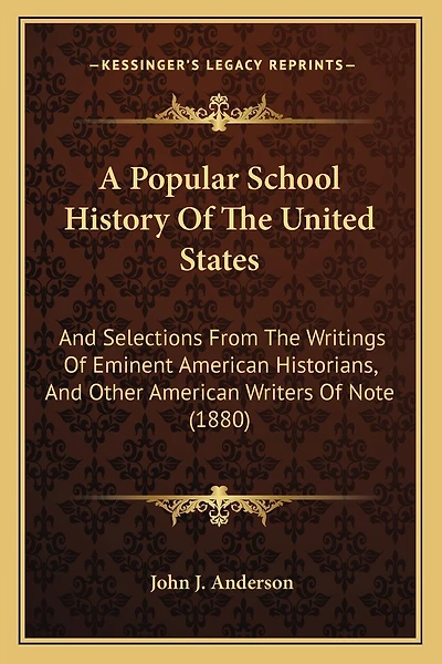 A Popular School History Of The United States: And Selections From The Writings Of Eminent American Historians, And Other American Writers Of Note (1880)