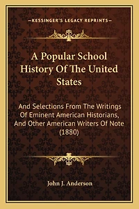 A Popular School History Of The United States: And Selections From The Writings Of Eminent American Historians, And Other American Writers Of Note (1880)