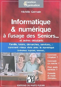Informatique & numérique à l'usage des seniors... et autres débutants: ordinateur, logiciels, internet...
