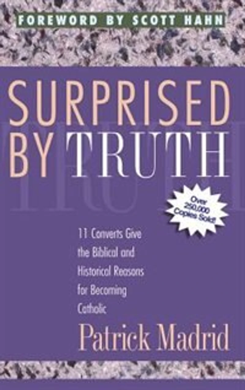 Surprised by Truth: 11 Converts Give the Biblical and Historical Reasons for Becoming Catholic
