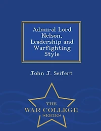 Admiral Lord Nelson, Leadership and Warfighting Style - War College Series