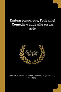 Embrassons-nous, Folleville! Comédie-vaudeville en un acte