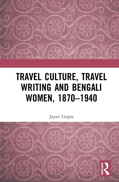 Travel Culture, Writing and Bengali Women, 1870-1940
